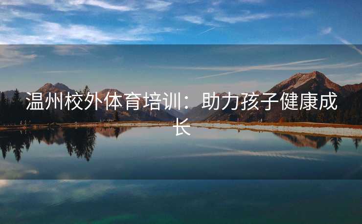 温州校外体育培训：助力孩子健康成长