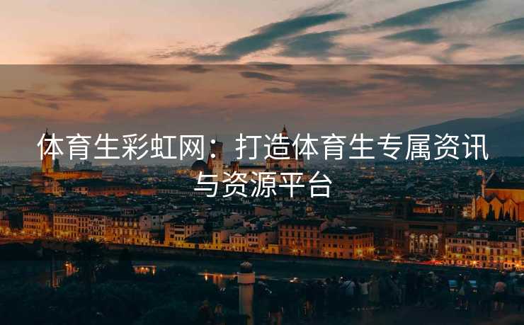 体育生彩虹网：打造体育生专属资讯与资源平台