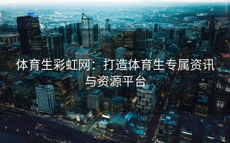 体育生彩虹网：打造体育生专属资讯与资源平台