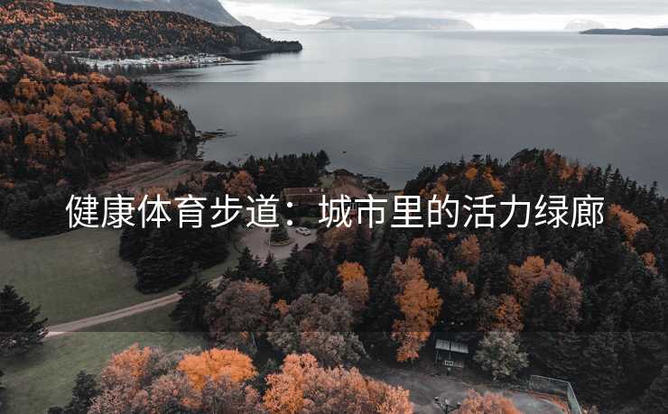 健康体育步道：城市里的活力绿廊