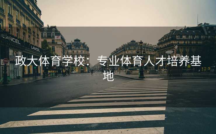 政大体育学校：专业体育人才培养基地