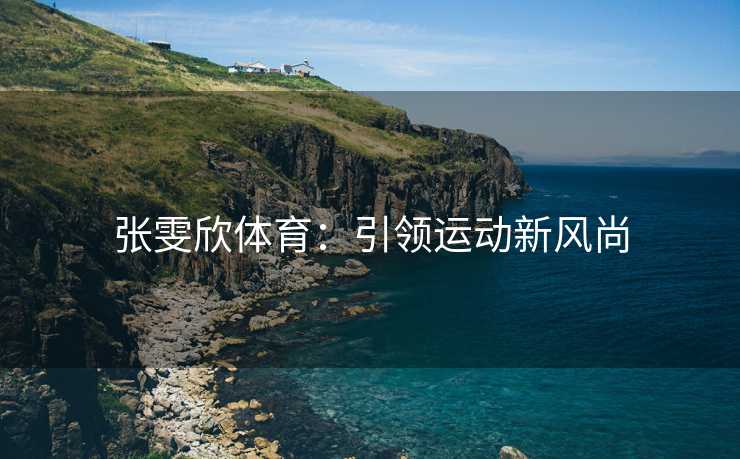 张雯欣体育：引领运动新风尚