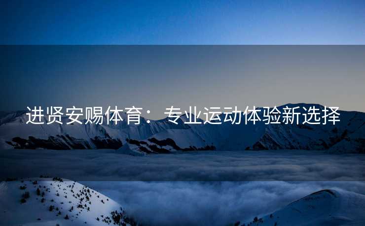 进贤安赐体育：专业运动体验新选择