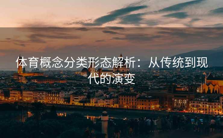 体育概念分类形态解析：从传统到现代的演变