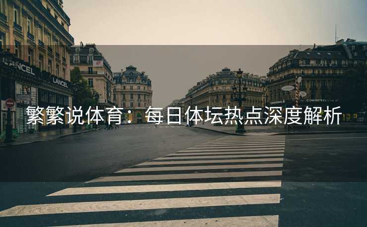 繁繁说体育：每日体坛热点深度解析