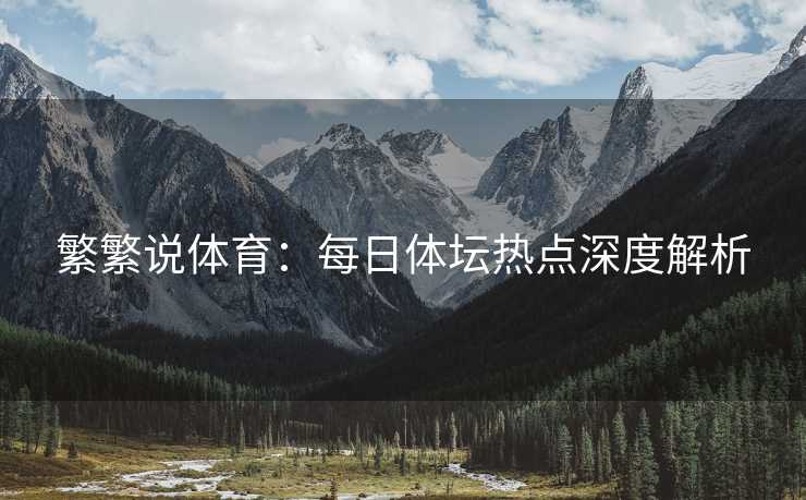 繁繁说体育：每日体坛热点深度解析