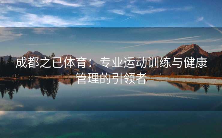 成都之已体育：专业运动训练与健康管理的引领者