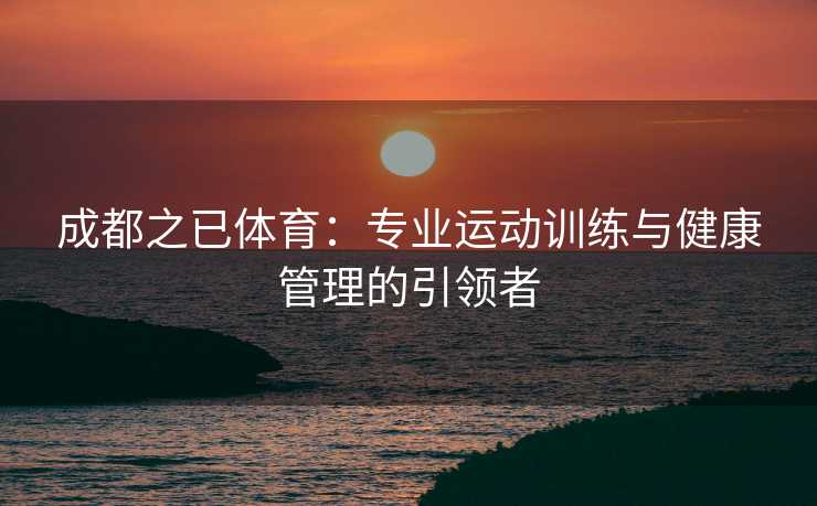 成都之已体育：专业运动训练与健康管理的引领者