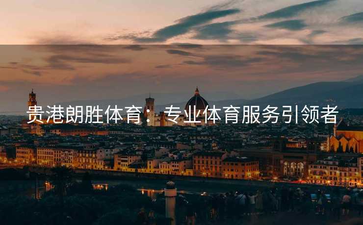 贵港朗胜体育：专业体育服务引领者