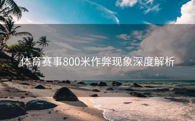 体育赛事800米作弊现象深度解析