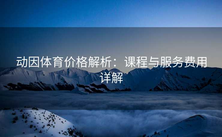 动因体育价格解析：课程与服务费用详解