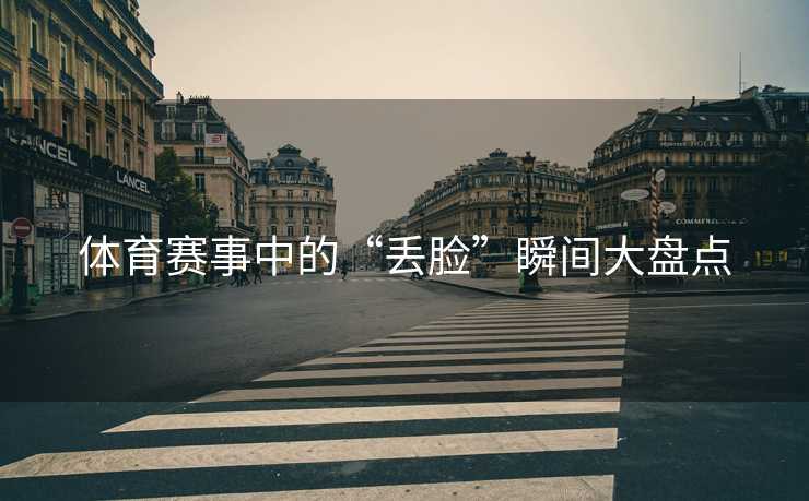 体育赛事中的“丢脸”瞬间大盘点