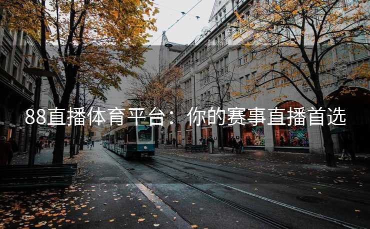88直播体育平台:你的赛事直播首选 88直播体育平台:你的赛事直播首选
