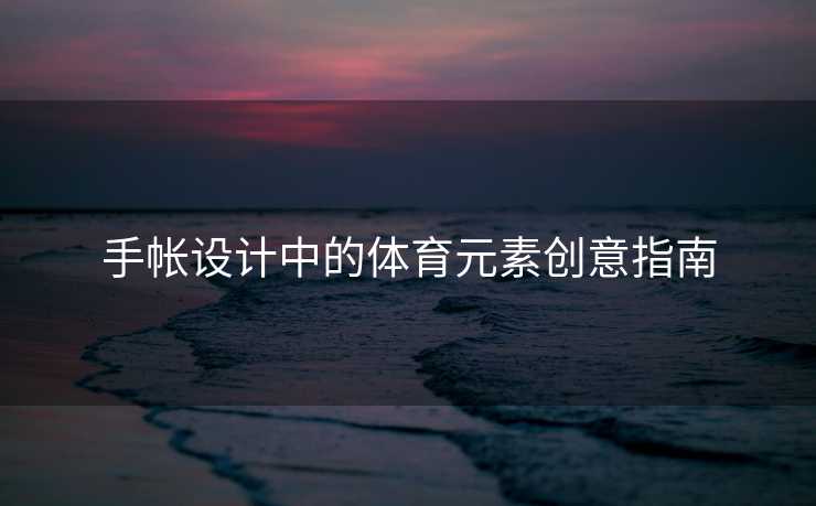 手帐设计中的体育元素创意指南 手帐设计中的体育元素创意指南