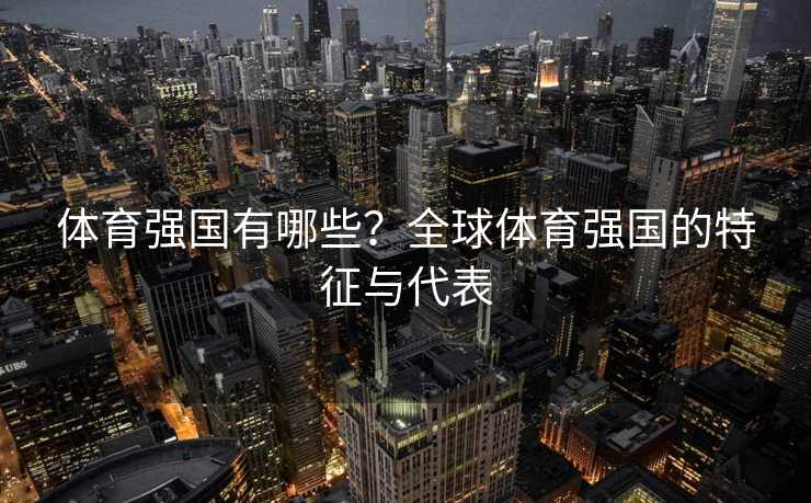 体育强国有哪些？全球体育强国的特征与代表