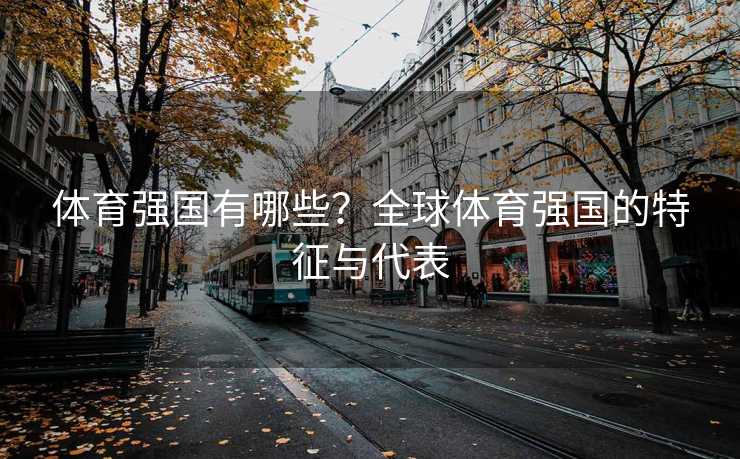 体育强国有哪些？全球体育强国的特征与代表