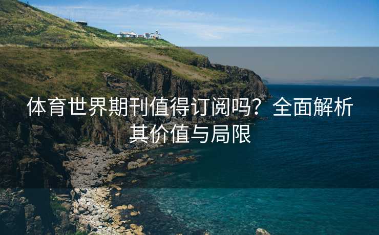 体育世界期刊值得订阅吗？全面解析其价值与局限