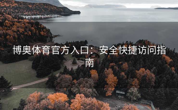 博奥体育官方入口：安全快捷访问指南