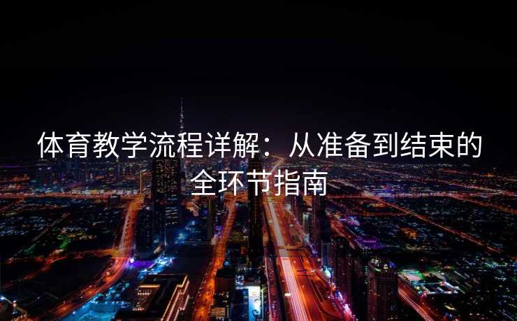 体育教学流程详解：从准备到结束的全环节指南