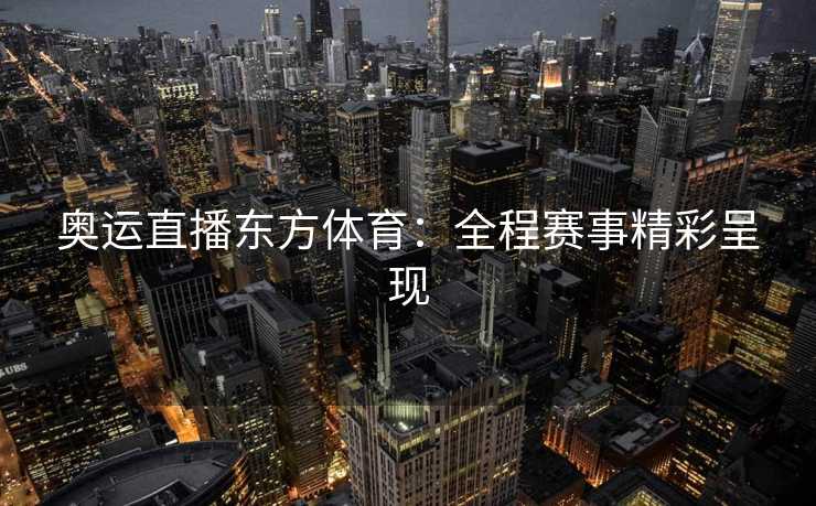 奥运直播东方体育：全程赛事精彩呈现