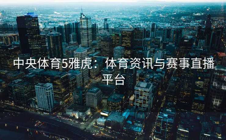 中央体育5雅虎：体育资讯与赛事直播平台